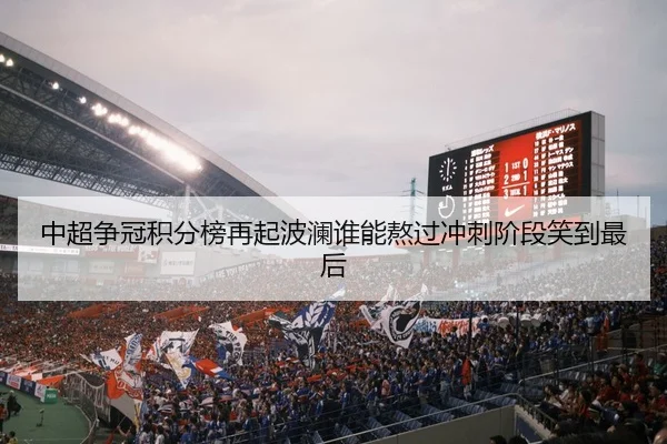 中超争冠积分榜再起波澜谁能熬过冲刺阶段笑到最后